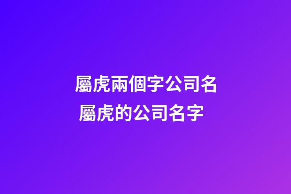 屬虎兩個字公司名 屬虎的公司名字-第1張-公司起名-玄機派